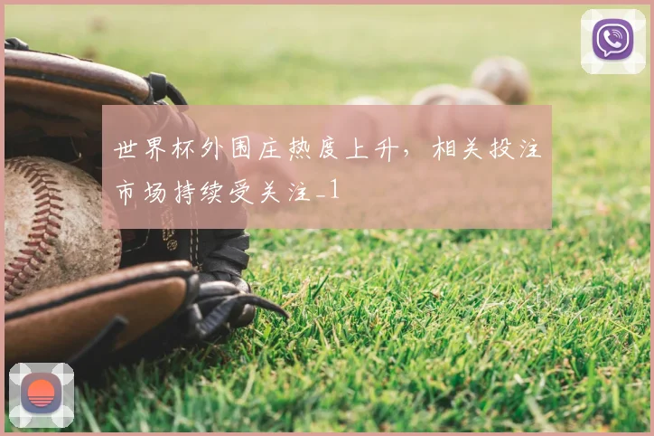 世界杯外围庄热度上升，相关投注市场持续受关注_1