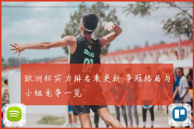 欧洲杯实力排名表更新 争冠格局与小组竞争一览