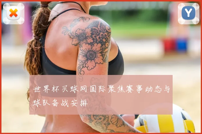 世界杯买球网国际聚焦赛事动态与球队备战安排
