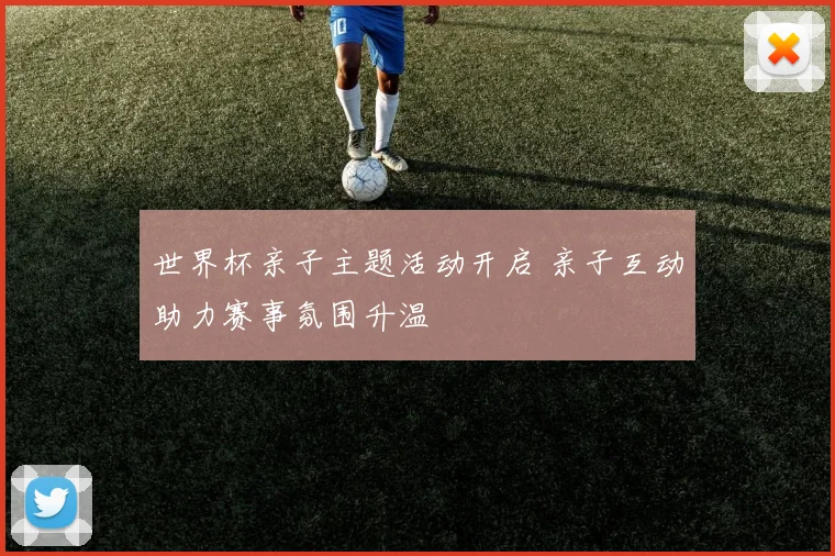 世界杯亲子主题活动开启 亲子互动助力赛事氛围升温