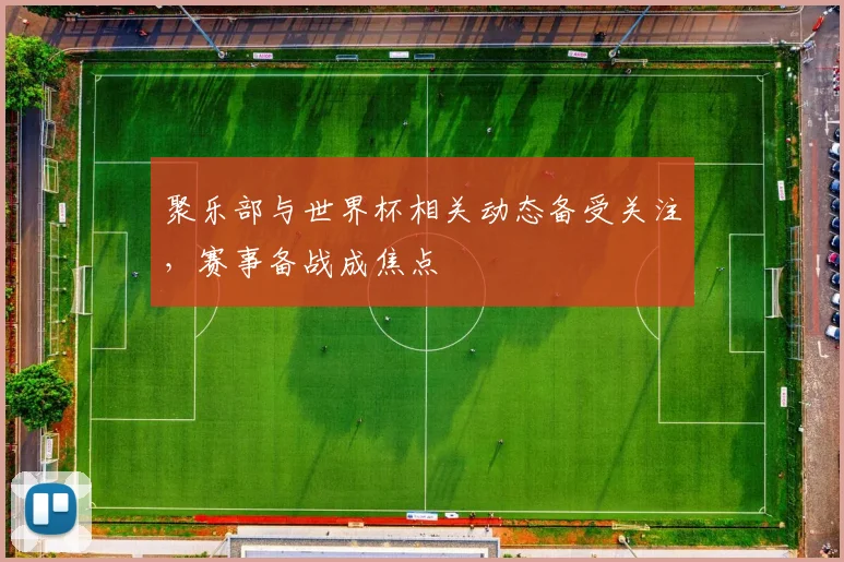 聚乐部与世界杯相关动态备受关注,赛事备战成焦点