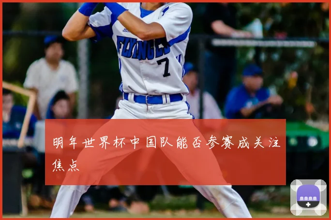 明年世界杯中国队能否参赛成关注焦点