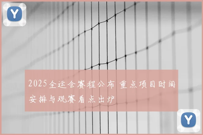 2025全运会赛程公布 重点项目时间安排与观赛看点出炉