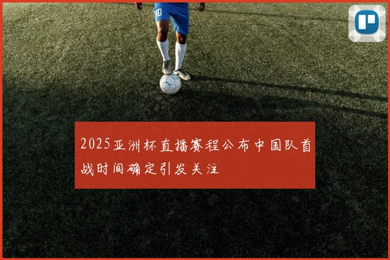 2025亚洲杯直播赛程公布中国队首战时间确定引发关注