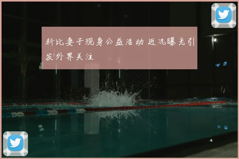 科比妻子现身公益活动 近况曝光引发外界关注
