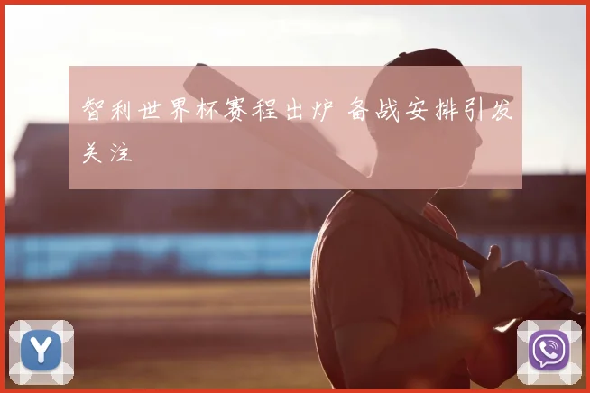 智利世界杯赛程出炉 备战安排引发关注