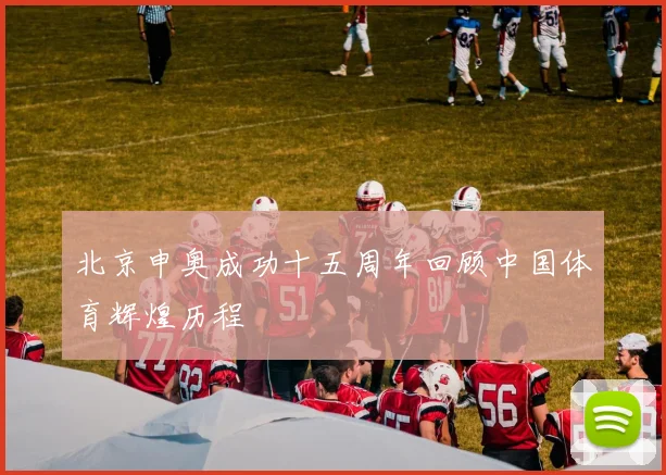 北京申奥成功十五周年回顾中国体育辉煌历程