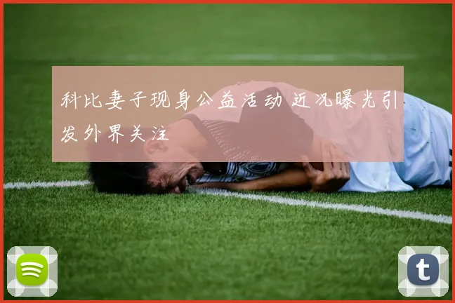 科比妻子现身公益活动 近况曝光引发外界关注