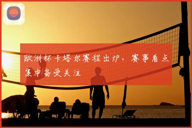 欧洲杯卡塔尔赛程出炉,赛事看点集中备受关注