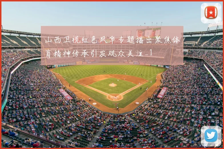 山西卫视红色风华专题播出聚焦体育精神传承引发观众关注_1