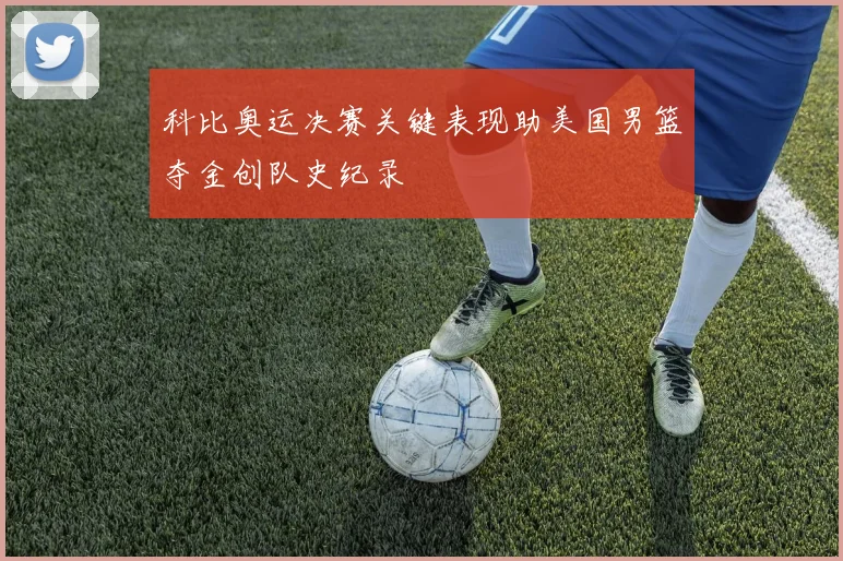 科比奥运决赛关键表现助美国男篮夺金创队史纪录