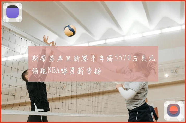 斯蒂芬库里新赛季年薪5570万美元领跑NBA球员薪资榜