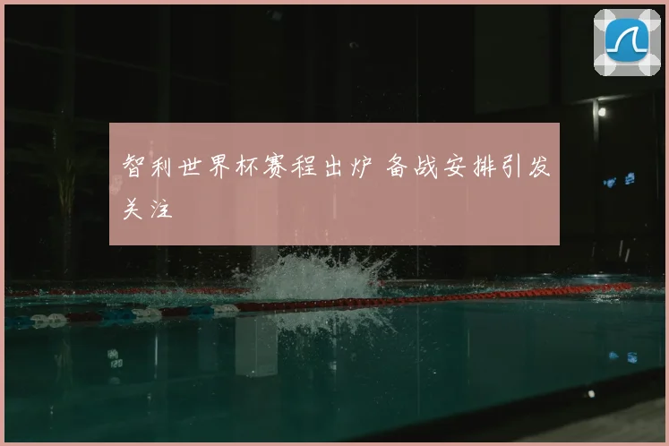 智利世界杯赛程出炉 备战安排引发关注