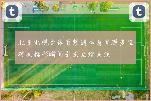 北京电视台体育频道回看呈现多场对决精彩瞬间引发后续关注