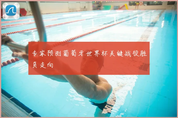 专家预测葡萄牙世界杯关键战役胜负走向