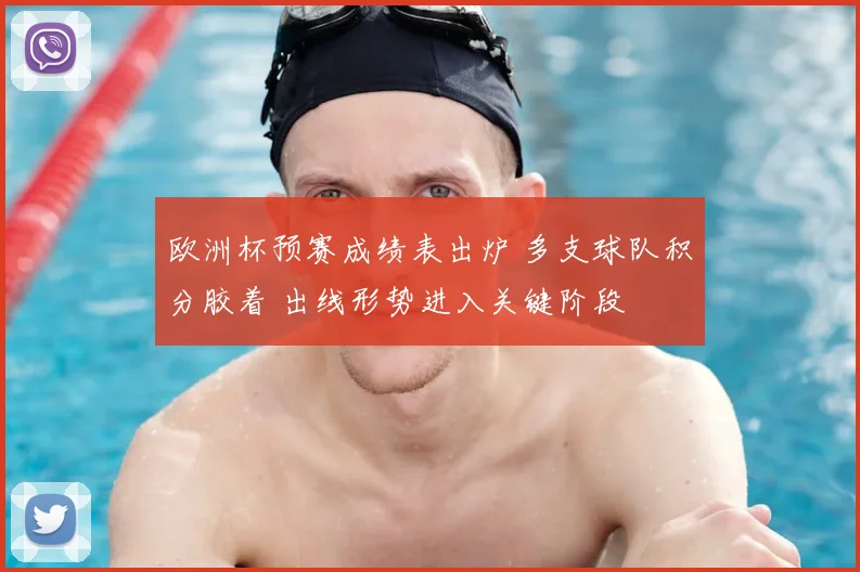 欧洲杯预赛成绩表出炉 多支球队积分胶着 出线形势进入关键阶段