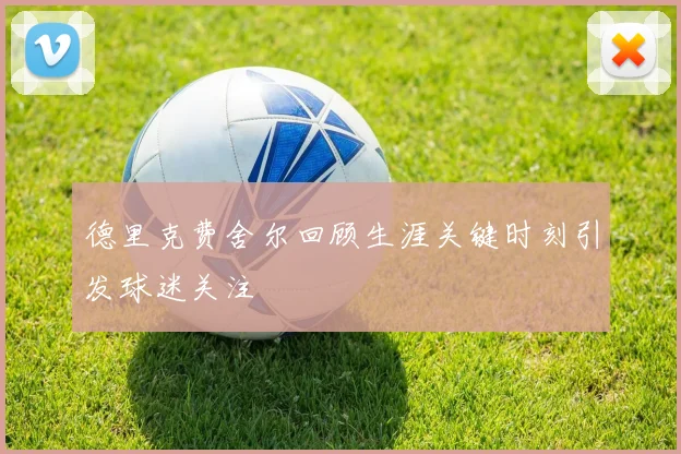 德里克费舍尔回顾生涯关键时刻引发球迷关注
