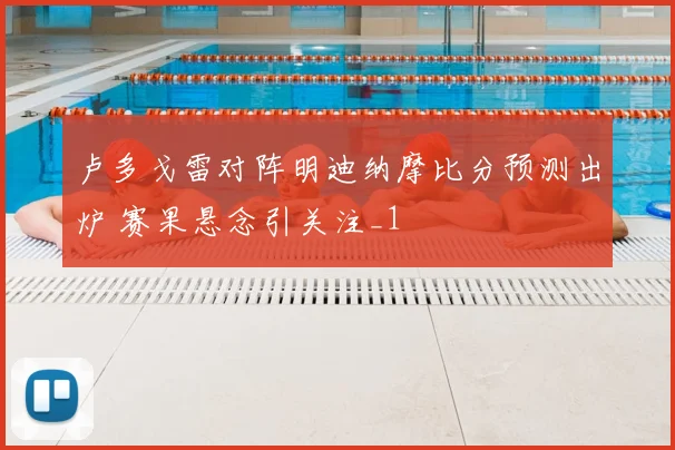 卢多戈雷对阵明迪纳摩比分预测出炉 赛果悬念引关注_1