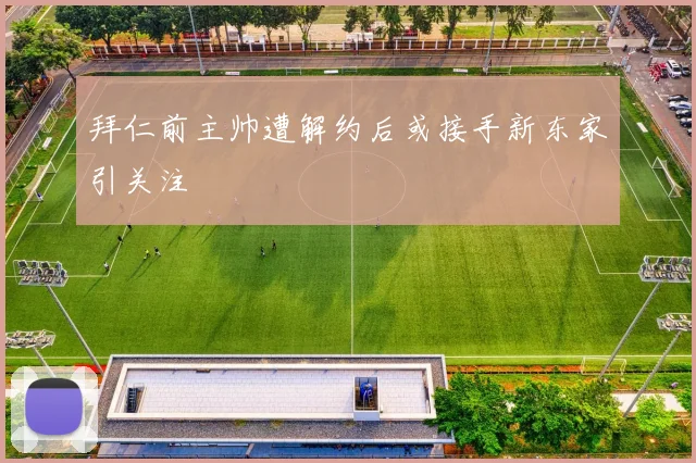 拜仁前主帅遭解约后或接手新东家引关注