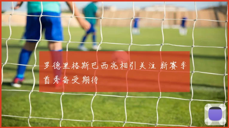 罗德里格斯巴西亮相引关注 新赛季首秀备受期待