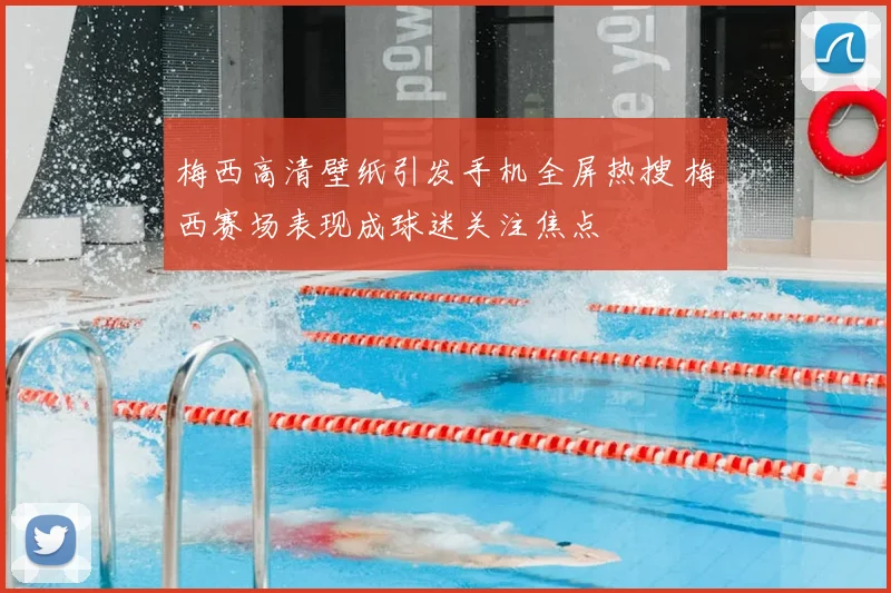梅西高清壁纸引发手机全屏热搜 梅西赛场表现成球迷关注焦点