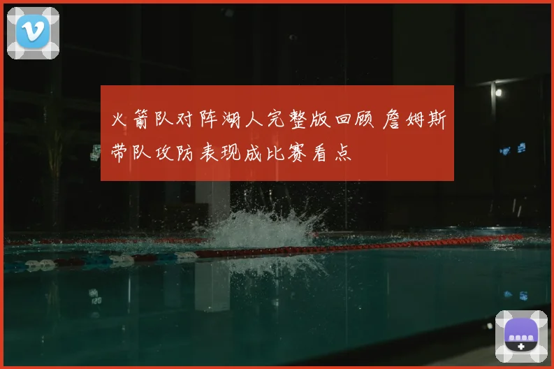 火箭队对阵湖人完整版回顾 詹姆斯带队攻防表现成比赛看点