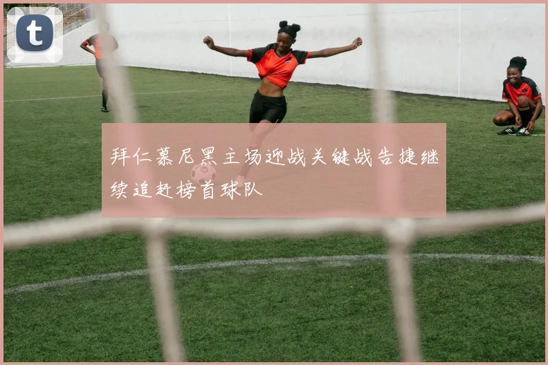 拜仁慕尼黑主场迎战关键战告捷继续追赶榜首球队