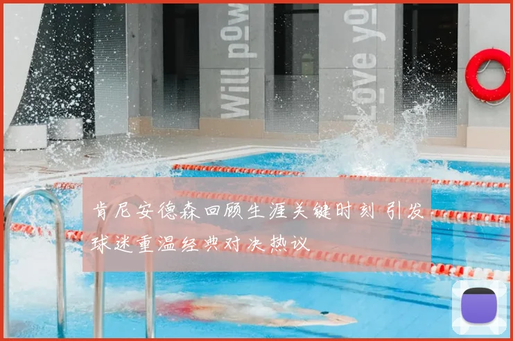 肯尼安德森回顾生涯关键时刻 引发球迷重温经典对决热议