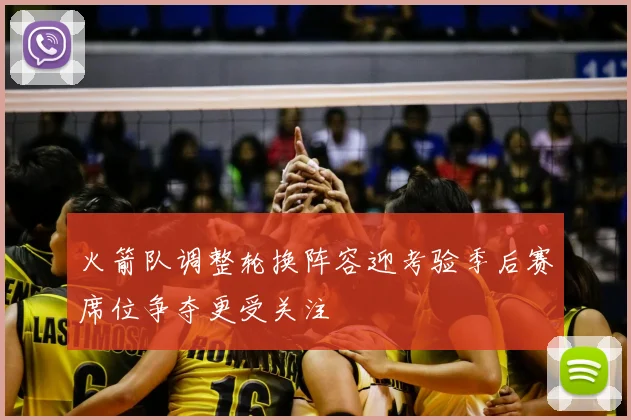 火箭队调整轮换阵容迎考验季后赛席位争夺更受关注