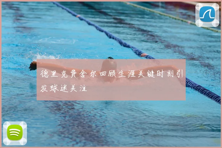 德里克费舍尔回顾生涯关键时刻引发球迷关注