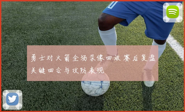 勇士对火箭全场录像回放 赛后复盘关键回合与攻防表现