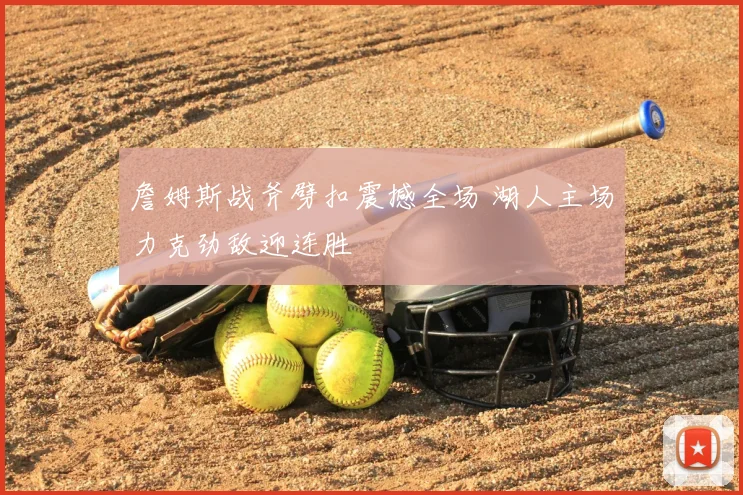 詹姆斯战斧劈扣震撼全场 湖人主场力克劲敌迎连胜