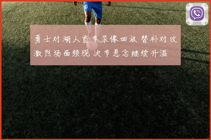勇士对湖人首节录像回放 替补对攻激烈场面频现 次节悬念继续升温