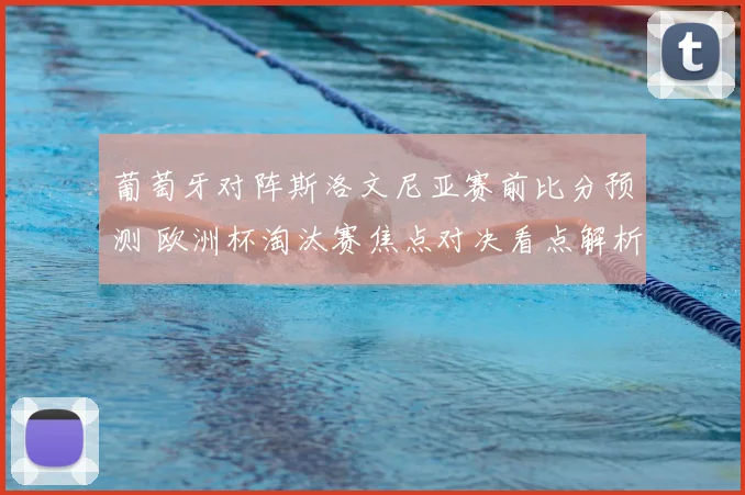 葡萄牙对阵斯洛文尼亚赛前比分预测 欧洲杯淘汰赛焦点对决看点解析