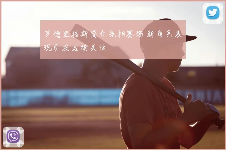 罗德里格斯简介亮相赛场 新角色表现引发后续关注