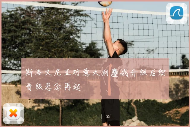 斯洛文尼亚对意大利鏖战升级后续晋级悬念再起