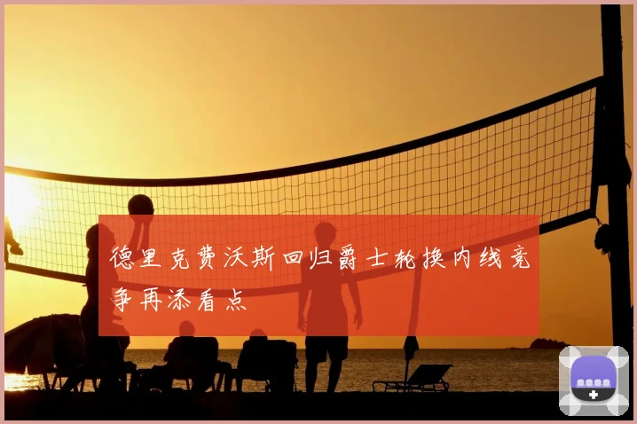 德里克费沃斯回归爵士轮换内线竞争再添看点